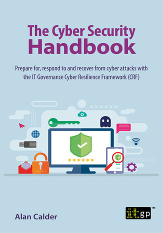 The Cyber Security Handbook. Prepare, respond, and recover from cyber attacks using the IT Governance Cyber Resilience Framework
