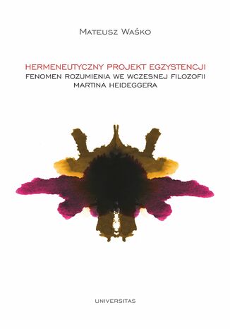 Hermeneutyczny projekt egzystencji. Fenomen rozumienia we wczesnej filozofii Martina Heideggera