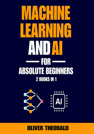 Machine Learning and AI for Absolute Beginners. The Ultimate Guide to AI and Machine Learning for Newcomers