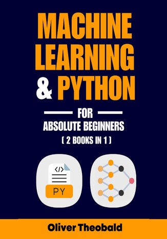 Machine Learning & Python for Absolute Beginners. A Hands-On Guide to Python Programming and Machine Learning from Scratch