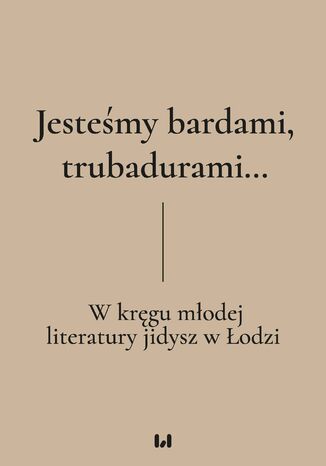 Jesteśmy bardami, trubadurami&#8230; W kręgu młodej literatury jidysz w Łodzi