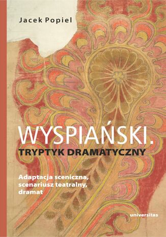 Wyspiański. Tryptyk dramatyczny. Adaptacja sceniczna, scenariusz teatralny, dramat