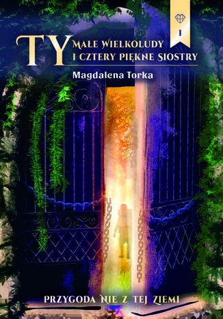 TY, MAŁE WIELKOLUDY I CZTERY PIĘKNE SIOSTRY. CZ. 1 PRZYGODA NIE Z TEJ ZIEMI