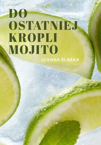 Do ostatniej kropli mojito Joanna Śląska Do ostatniej kropli mojito Joanna Śląska