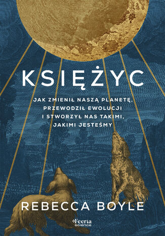 Księżyc. Jak zmienił naszą planetę, przewodził ewolucji i stworzył nas takimi, jakimi jesteśmy