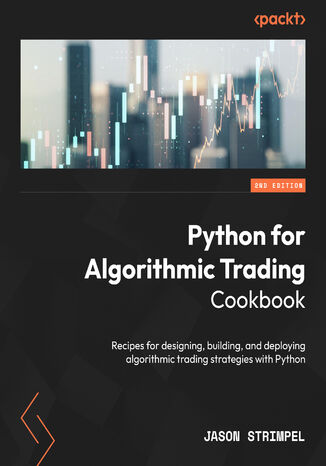 Python for Algorithmic Trading Cookbook. Recipes for designing, building, and deploying algorithmic trading strategies with Python - Second Edition