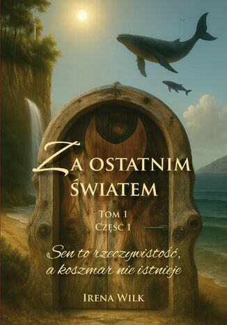 Za ostatnim światem. Tom 1. Część 1. Sen to rzeczywistość, a koszmar nie istnieje Irena Wilk Za ostatnim światem. Tom 1. Część 1. Sen to rzeczywistość, a koszmar nie istnieje Irena Wilk