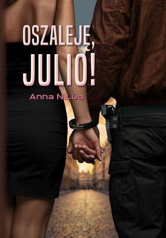 Oszaleję, Julio! Anna N.Lua Oszaleję, Julio! Anna N.Lua