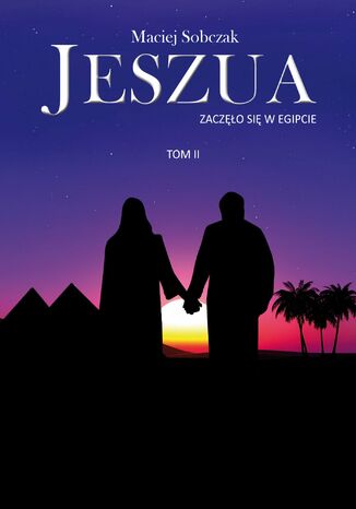 Jeszua. Zaczęło się w Egipcie. Tom 2 Maciej Sobczak Jeszua. Zaczęło się w Egipcie. Tom 2 Maciej Sobczak