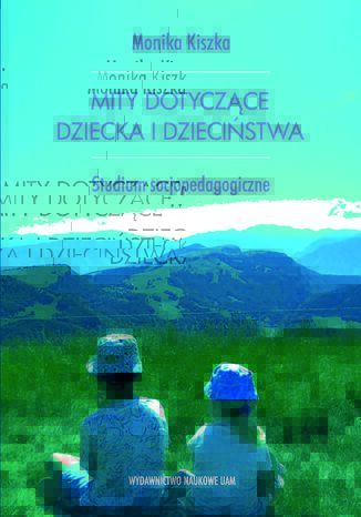 Mity dotyczące dziecka i dzieciństwa. Studium socjopedagogiczne