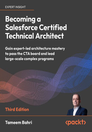Okładka: Becoming a Salesforce Certified Technical Architect. Gain expert-led architecture mastery to pass the CTA board and lead large-scale complex programs - Third Edition