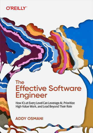 Okładka: The Effective Software Engineer. How ICs at Every Level Can Leverage AI, Prioritize High-Value Work, and Lead Beyond Their Role