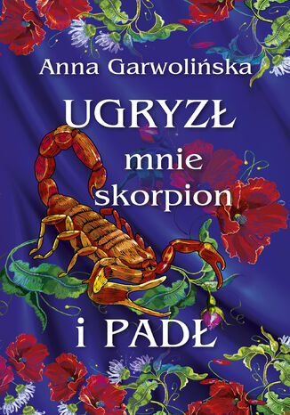 Ugryzł mnie skorpion i padł Anna Garwolińska Ugryzł mnie skorpion i padł Anna Garwolińska