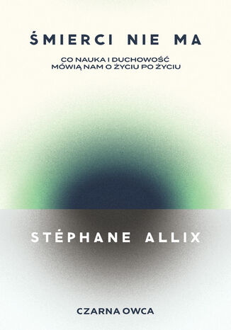 Śmierci nie ma. Co nauka i duchowość mówią nam o życiu po życiu