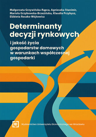 Determinanty decyzji rynkowych i jakość życia gospodarstw domowych w warunkach współczesnej gospodarki