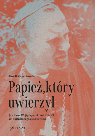 Papież, który uwierzył. Jak Karol Wojtyła przekonał Kościół do kultu Bożego Miłosierdzia