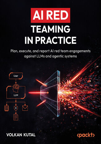Okładka: AI Red Teaming in Practice. Plan, execute, and report AI red team engagements against LLMs and agentic systems