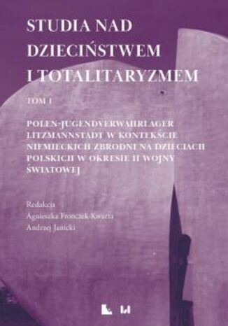 Studia nad dzieciństwem i totalitaryzmem. Tom I. Polen-Jugendverwahrlager Litzmannstadt w kontekście niemieckich zbrodni na dzieciach polskich w okresie II wojny światowej