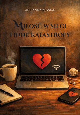 Miłość w sieci i inne katastrofy Adrianna Krysiak Miłość w sieci i inne katastrofy Adrianna Krysiak