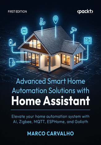 Okładka: Advanced Smart Home Automation Solutions with Home Assistant. Elevate your home automation system with AI, Zigbee, MQTT, ESPHome, and Golioth