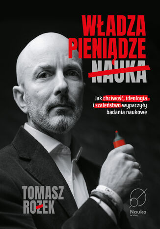 Władza, Pieniądze, Nauka. Jak chciwość, ideologia i szaleństwo wypaczyły badania naukowe