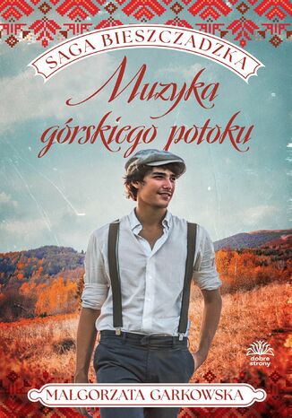 Saga bieszczadzka. Tom 3. Muzyka górskiego potoku Małgorzata Garkowska Saga bieszczadzka. Tom 3. Muzyka górskiego potoku Małgorzata Garkowska