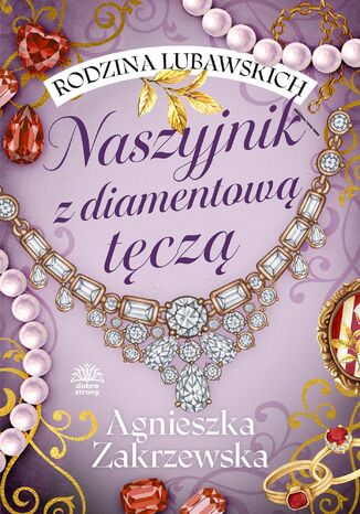 Rodzina Lubawskich. Tom 2. Naszyjnik z diamentową tęczą Agnieszka Zakrzewska Rodzina Lubawskich. Tom 2. Naszyjnik z diamentową tęczą Agnieszka Zakrzewska