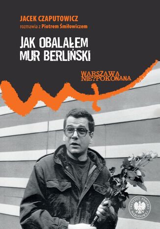 Jak obalałem Mur Berliński. Jacek Czaputowicz rozmawia z Piotrem Śmiłowiczem