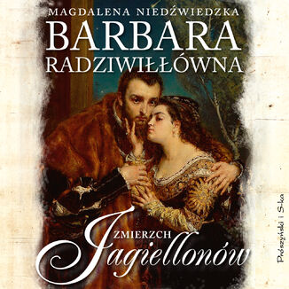 Barbara Radziwiłłówna. Zmierzch Jagiellonów