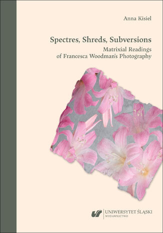 Spectres, Shreds, Subversions. Matrixial Readings of Francesca Woodman’s Photography