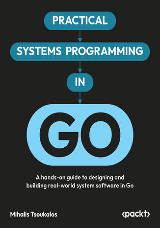 Okładka: Practical Systems Programming in Go. A hands-on guide to designing and building real-world system software in Go