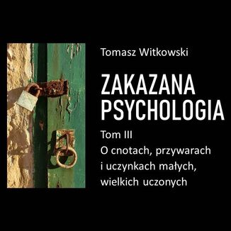 Zakazana psychologia. O cnotach, przywarach i uczynkach małych, wielkich uczonych. Tom 3