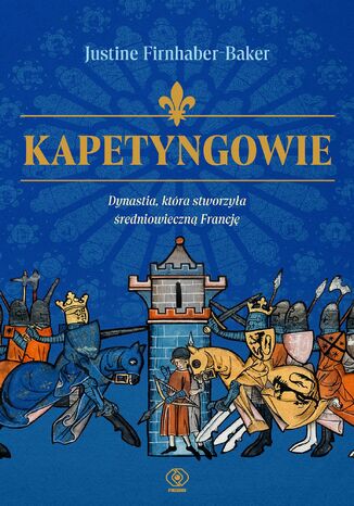 Kapetyngowie. Dynastia, która stworzyła średniowieczną Francję