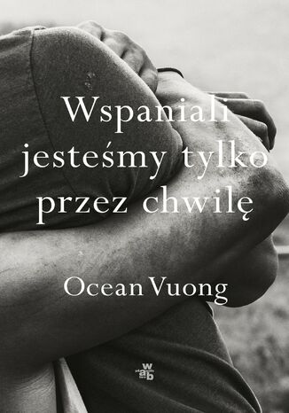 Wspaniali jesteśmy tylko przez chwilę Ocean Vuong Wspaniali jesteśmy tylko przez chwilę Ocean Vuong