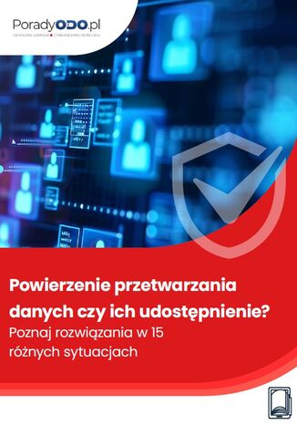 Powierzenie przetwarzania danych czy ich udostępnienie? Poznaj rozwiązania w 15 różnych sytuacjach
