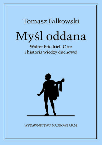 Myśl oddana. Walter Friedrich Otto i historia wiedzy duchowej