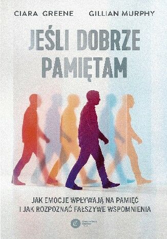 Jeśli dobrze pamiętam Jak emocje wpływają na pamięć i jak rozpoznać fałszywe wspomnienia