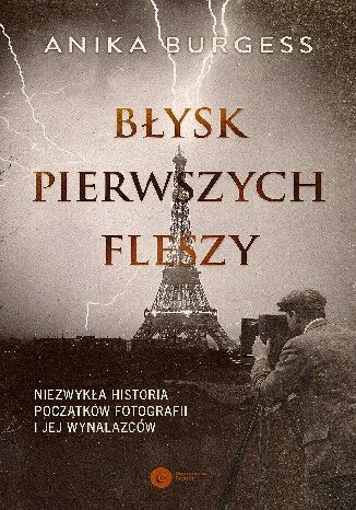 Błysk pierwszych fleszy Niezwykła historia początków fotografii i jej wynalazców