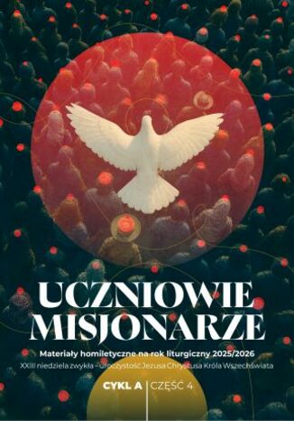 Uczniowie misjonarze. Materiały homiletyczne na rok liturgiczny 2025/2026 Cykl A, cz. 4. XXIII niedziela zwykła - uroczystość Jezusa Chrystusa Króla Wszechświata