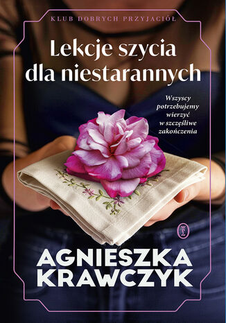 Klub Dobrych Przyjaciół (#2). Lekcje szycia dla niestarannych Agnieszka Krawczyk Klub Dobrych Przyjaciół (#2). Lekcje szycia dla niestarannych Agnieszka Krawczyk