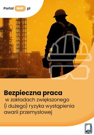 Bezpieczna praca w zakładach zwiększonego (i dużego) ryzyka wystąpienia awarii przemysłowej