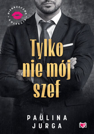 Tylko nie mój szef. Niegrzeczna Kolekcja Paulina Jurga Tylko nie mój szef. Niegrzeczna Kolekcja Paulina Jurga