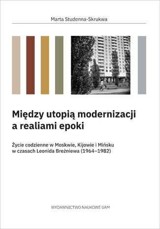 Między utopią modernizacji a realiami epoki. Życie codzienne w Moskwie, Kijowie i Mińsku w czasach Leonida Breżniewa (1964–1982)