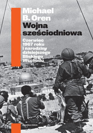 Wojna sześciodniowa. Czerwiec 1967 roku i narodziny dzisiejszego Bliskiego Wschodu