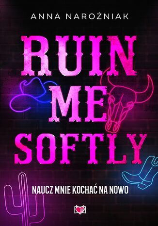 Ruin Me Softly. Naucz mnie kochać na nowo Anna Narożniak Ruin Me Softly. Naucz mnie kochać na nowo Anna Narożniak