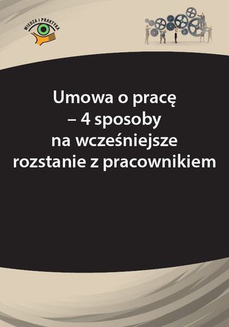 Okładka książki/ebooka Umowa o pracę - 4 sposoby na wcześniejsze rozstanie z pracownikiem