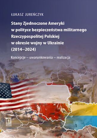 Stany Zjednoczone Ameryki w polityce bezpieczeństwa militarnego Rzeczypospolitej Polskiej w okresie wojny w Ukrainie (2014-2024)