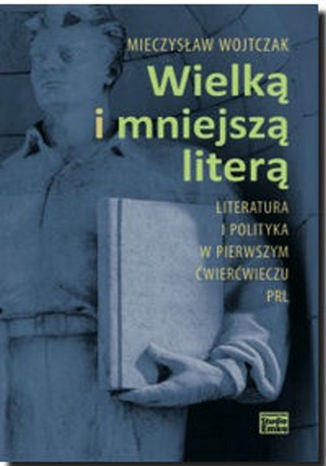 Wielk i mniejsz liter. Literatura i polityka w pierwszym wierwieczu PRL Mieczysaw Wojtczak - okadka ebooka