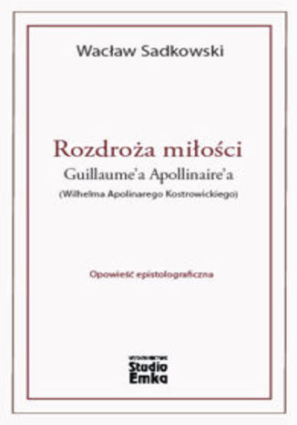 Rozdroa mioci Guillaume'a Apollinaire'a (Wilhelma Apolinarego Kostrowickiego) Wacaw Sadkowski - okadka ebooka