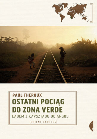 Okładka książki Ostatni pociąg do zona verde. Lądem z Kapsztadu do Angoli